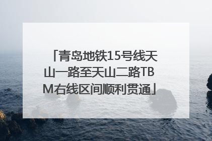 青岛地铁15号线天山一路至天山二路TBM右线区间顺利贯通