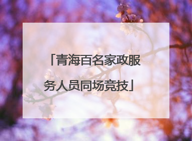 青海百名家政服务人员同场竞技