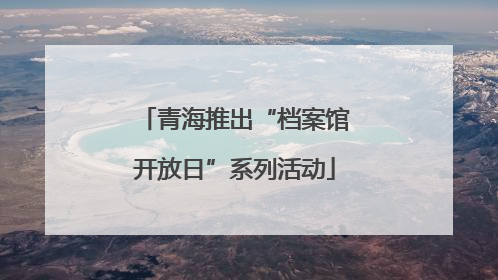 青海推出“档案馆开放日”系列活动