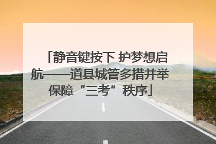静音键按下 护梦想启航——道县城管多措并举保障“三考”秩序