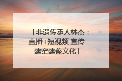 非遗传承人林杰：直播+短视频 宣传建窑建盏文化