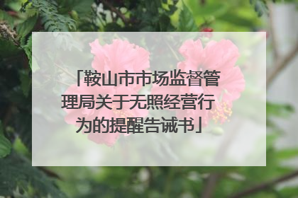 鞍山市市场监督管理局关于无照经营行为的提醒告诫书
