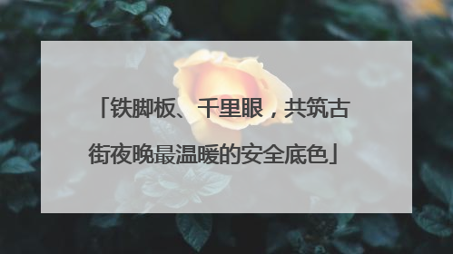 铁脚板、千里眼，共筑古街夜晚最温暖的安全底色