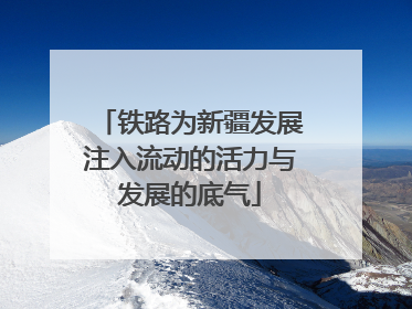 铁路为新疆发展注入流动的活力与发展的底气