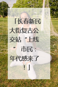 长春新民大街复古公交站“上线” 市民：年代感来了！