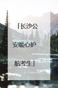 长沙公安暖心护航考生