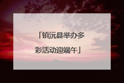 镇沅县举办多彩活动迎端午