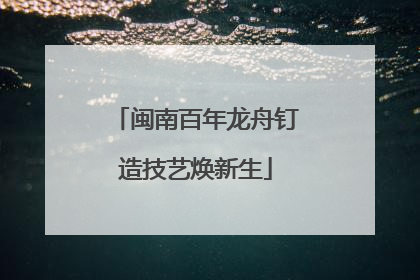 闽南百年龙舟钉造技艺焕新生