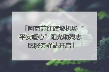 阿克苏红旗坡机场“平安暖心”阳光助残志愿服务驿站开启