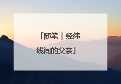 随笔｜经纬线间的父亲