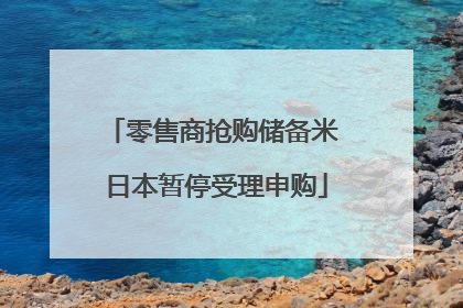 零售商抢购储备米 日本暂停受理申购