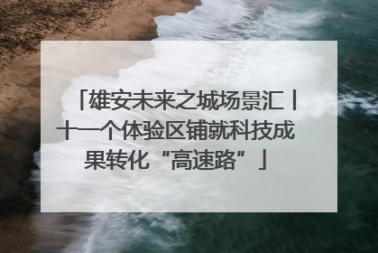 雄安未来之城场景汇丨十一个体验区铺就科技成果转化“高速路”