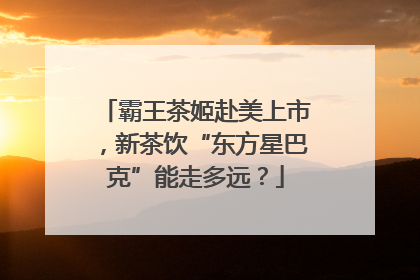 霸王茶姬赴美上市，新茶饮“东方星巴克”能走多远？