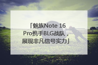 魅族Note 16 Pro携手BLG战队，展现非凡信号实力