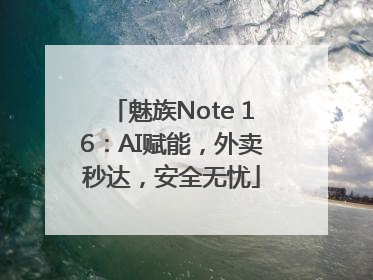魅族Note 16：AI赋能，外卖秒达，安全无忧