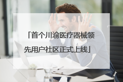首个川渝医疗器械领先用户社区正式上线