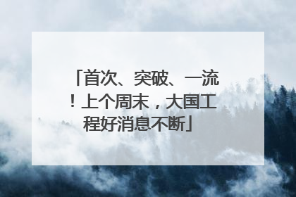 首次、突破、一流！上个周末，大国工程好消息不断