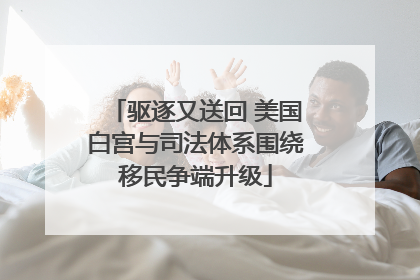 驱逐又送回 美国白宫与司法体系围绕移民争端升级