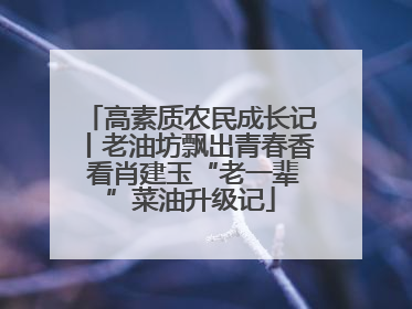 高素质农民成长记丨老油坊飘出青春香 看肖建玉“老一辈”菜油升级记