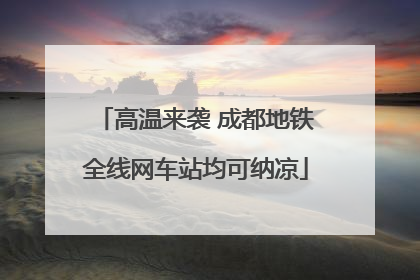 高温来袭 成都地铁全线网车站均可纳凉
