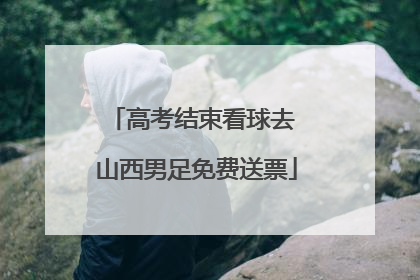 高考结束看球去 山西男足免费送票