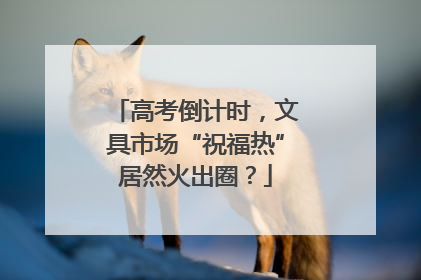 高考倒计时，文具市场“祝福热”居然火出圈？