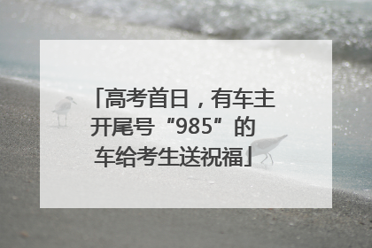 高考首日，有车主开尾号“985”的车给考生送祝福