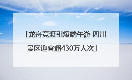 龙舟竞渡引爆端午游 四川景区迎客超430万人次