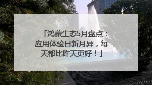 鸿蒙生态5月盘点：应用体验日新月异，每天都比昨天更好！