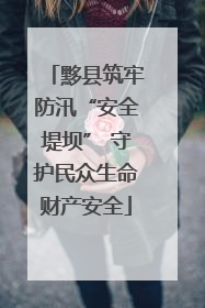 黟县筑牢防汛“安全堤坝” 守护民众生命财产安全
