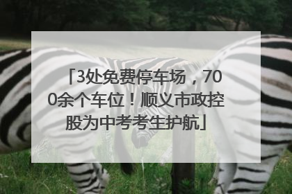 3处免费停车场，700余个车位！顺义市政控股为中考考生护航