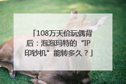 108万天价玩偶背后：泡泡玛特的“IP印钞机”能转多久？