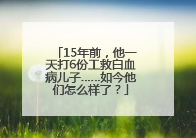 15年前，他一天打6份工救白血病儿子……如今他们怎么样了？