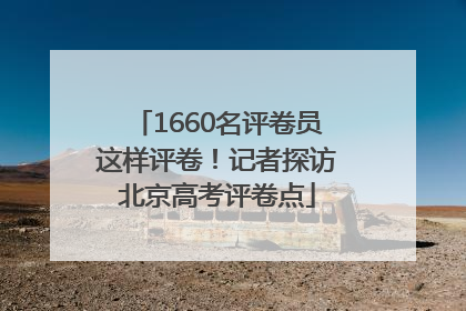 1660名评卷员这样评卷！记者探访北京高考评卷点