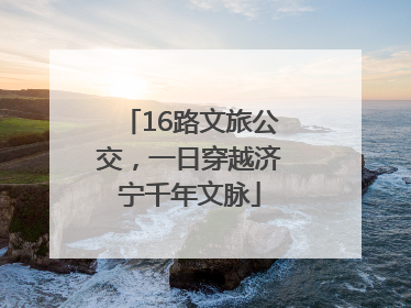 16路文旅公交，一日穿越济宁千年文脉