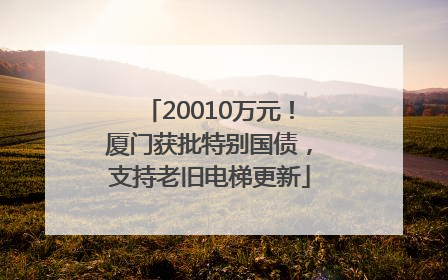 20010万元！厦门获批特别国债，支持老旧电梯更新