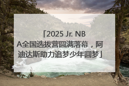 2025 Jr. NBA全国选拔营圆满落幕，阿迪达斯助力追梦少年圆梦