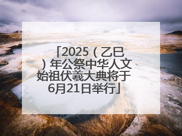 2025（乙巳）年公祭中华人文始祖伏羲大典将于6月21日举行