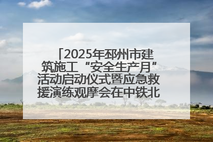 2025年邳州市建筑施工“安全生产月”活动启动仪式暨应急救援演练观摩会在中铁北京局邳州市中医院项目成功举办