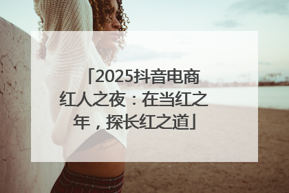 2025抖音电商红人之夜：在当红之年，探长红之道