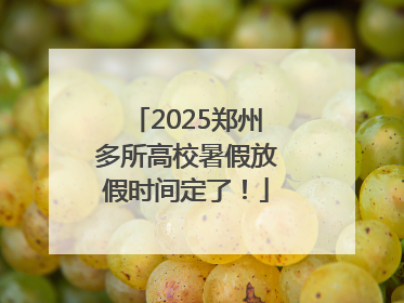 2025郑州多所高校暑假放假时间定了！
