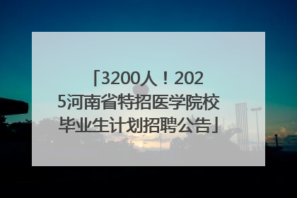 3200人！2025河南省特招医学院校毕业生计划招聘公告