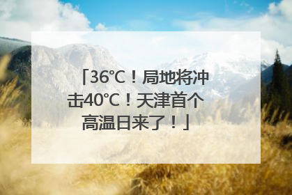 36℃！局地将冲击40℃！天津首个高温日来了！