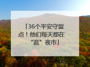 36个平安守望点！他们每天都在“逛”夜市