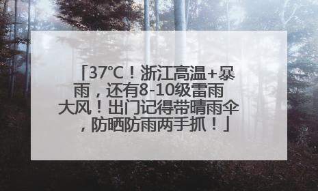 37℃！浙江高温+暴雨，还有8-10级雷雨大风！出门记得带晴雨伞，防晒防雨两手抓！