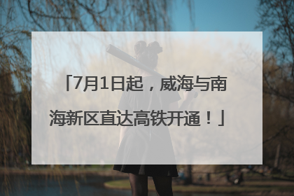 7月1日起，威海与南海新区直达高铁开通！
