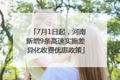 7月1日起，河南新增9条高速实施差异化收费优惠政策