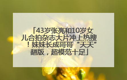43岁张亮和10岁女儿合拍杂志大片冲上热搜！妹妹长成哥哥“天天”翻版，超模范十足