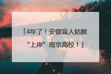 4年了！安徽盲人姑娘“上岸”南京高校！