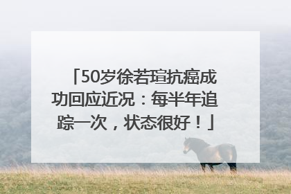 50岁徐若瑄抗癌成功回应近况：每半年追踪一次，状态很好！